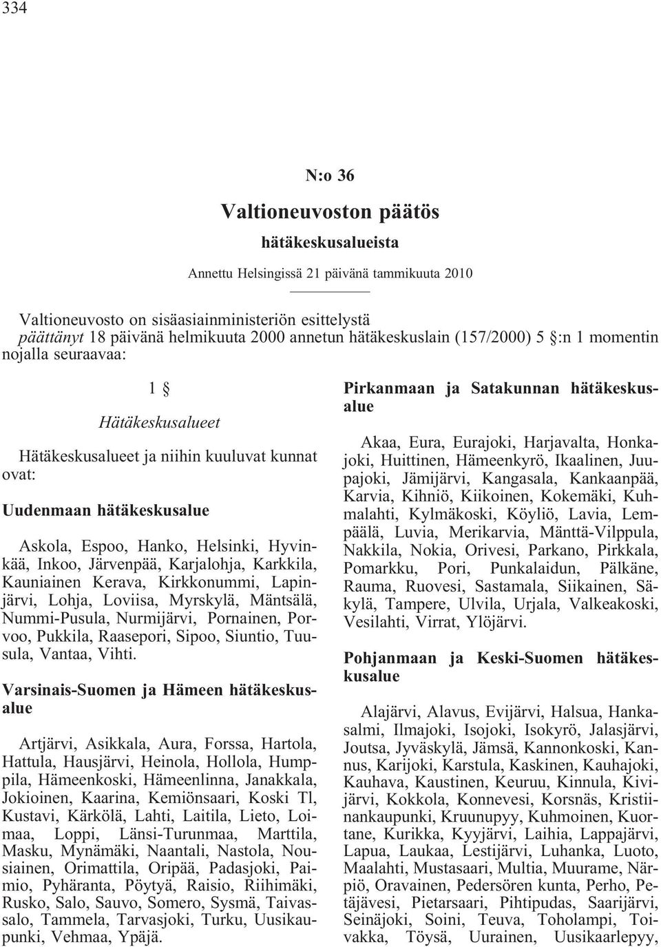 Inkoo, Järvenpää, Karjalohja, Karkkila, Kauniainen Kerava, Kirkkonummi, Lapinjärvi, Lohja, Loviisa, Myrskylä, Mäntsälä, Nummi-Pusula, Nurmijärvi, Pornainen, Porvoo, Pukkila, Raasepori, Sipoo,