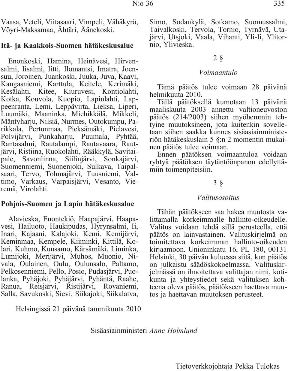 Kerimäki, Kesälahti, Kitee, Kiuruvesi, Kontiolahti, Kotka, Kouvola, Kuopio, Lapinlahti, Lappeenranta, Lemi, Leppävirta, Lieksa, Liperi, Luumäki, Maaninka, Miehikkälä, Mikkeli, Mäntyharju, Nilsiä,