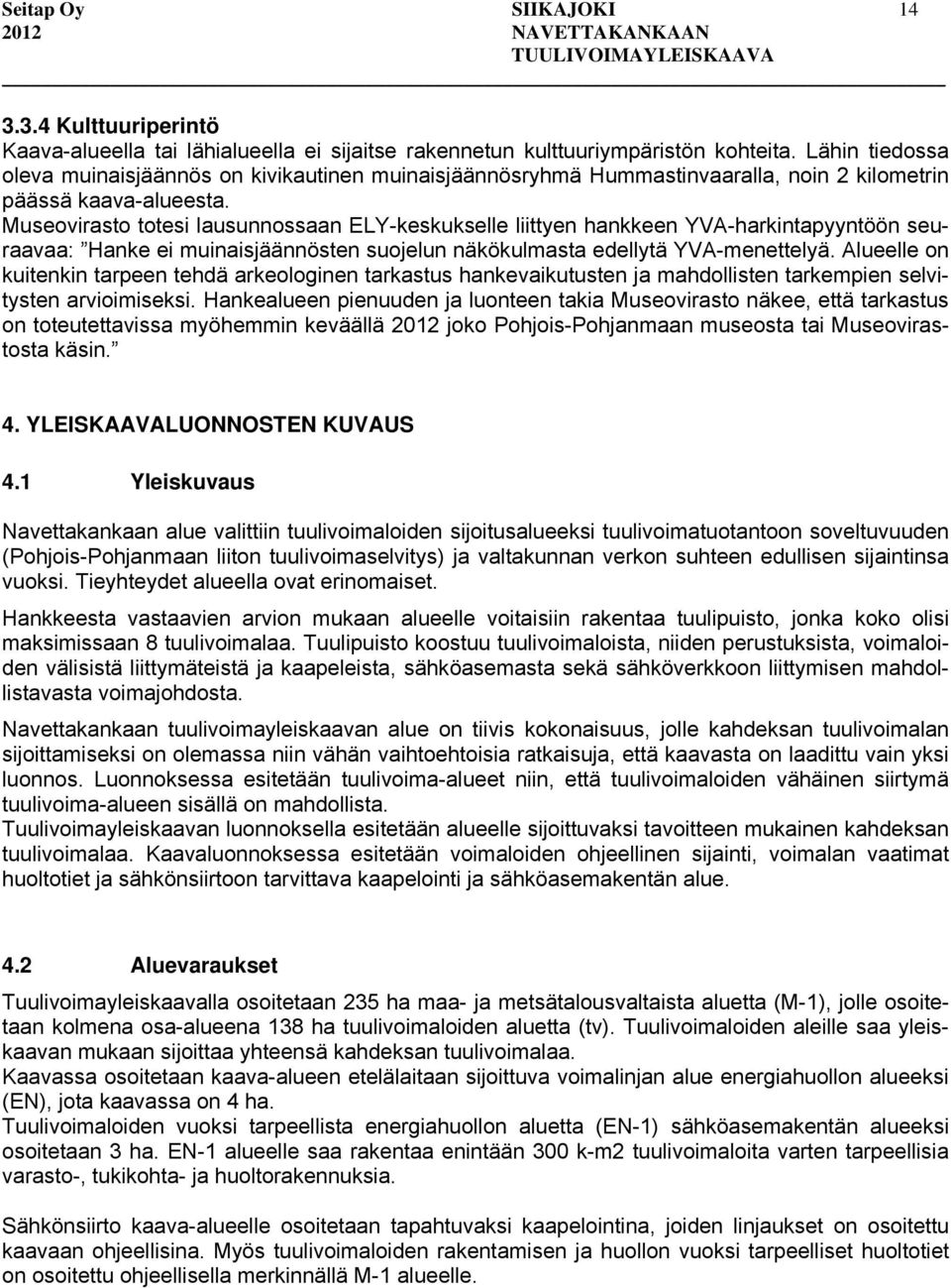 Museovirasto totesi lausunnossaan ELY-keskukselle liittyen hankkeen YVA-harkintapyyntöön seuraavaa: Hanke ei muinaisjäännösten suojelun näkökulmasta edellytä YVA-menettelyä.