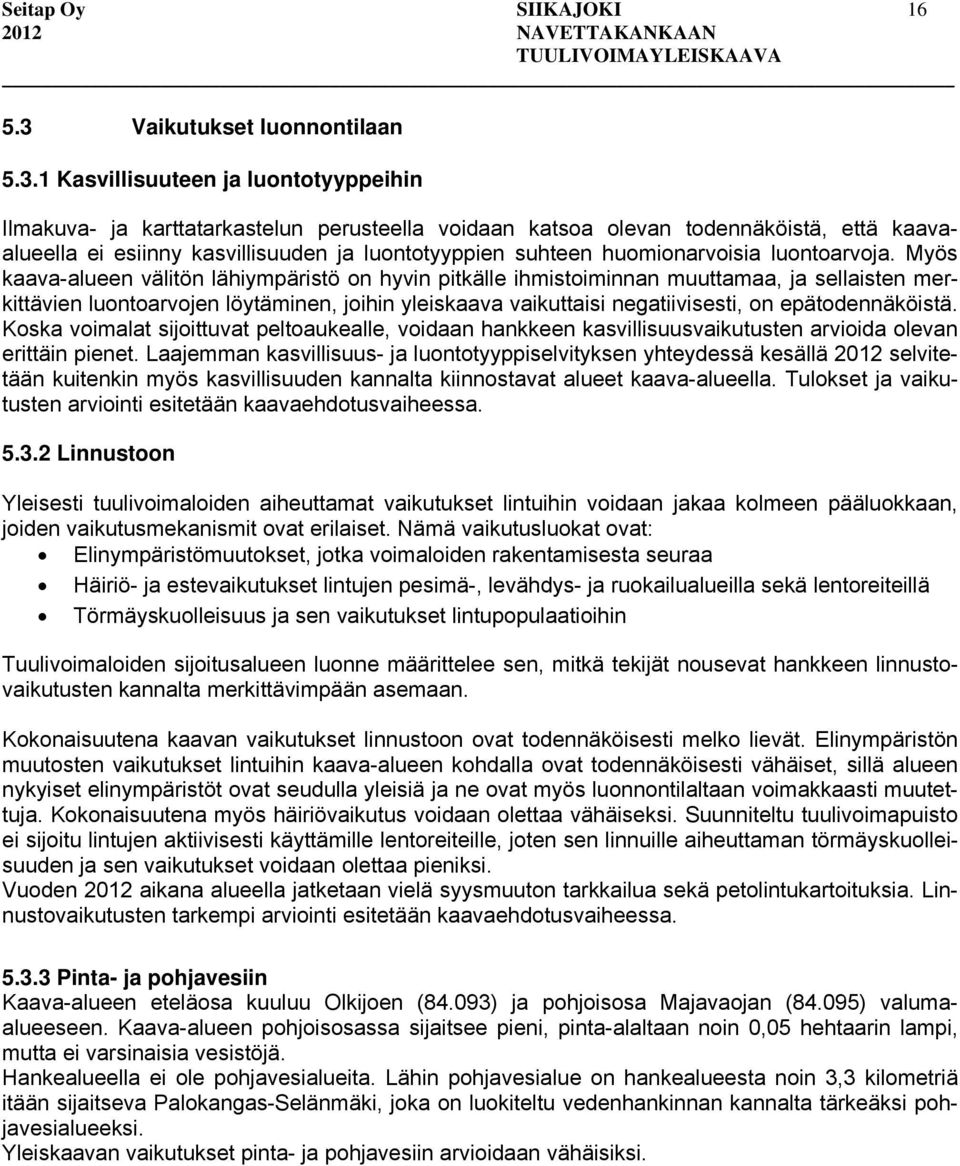1 Kasvillisuuteen ja luontotyyppeihin Ilmakuva- ja karttatarkastelun perusteella voidaan katsoa olevan todennäköistä, että kaavaalueella ei esiinny kasvillisuuden ja luontotyyppien suhteen