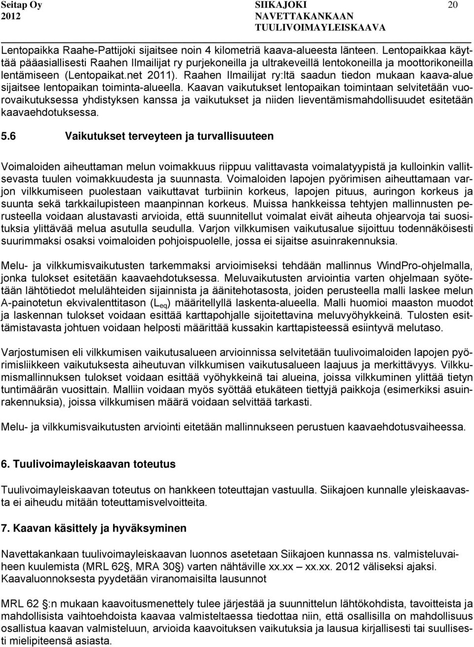 Raahen Ilmailijat ry:ltä saadun tiedon mukaan kaava-alue sijaitsee lentopaikan toiminta-alueella.