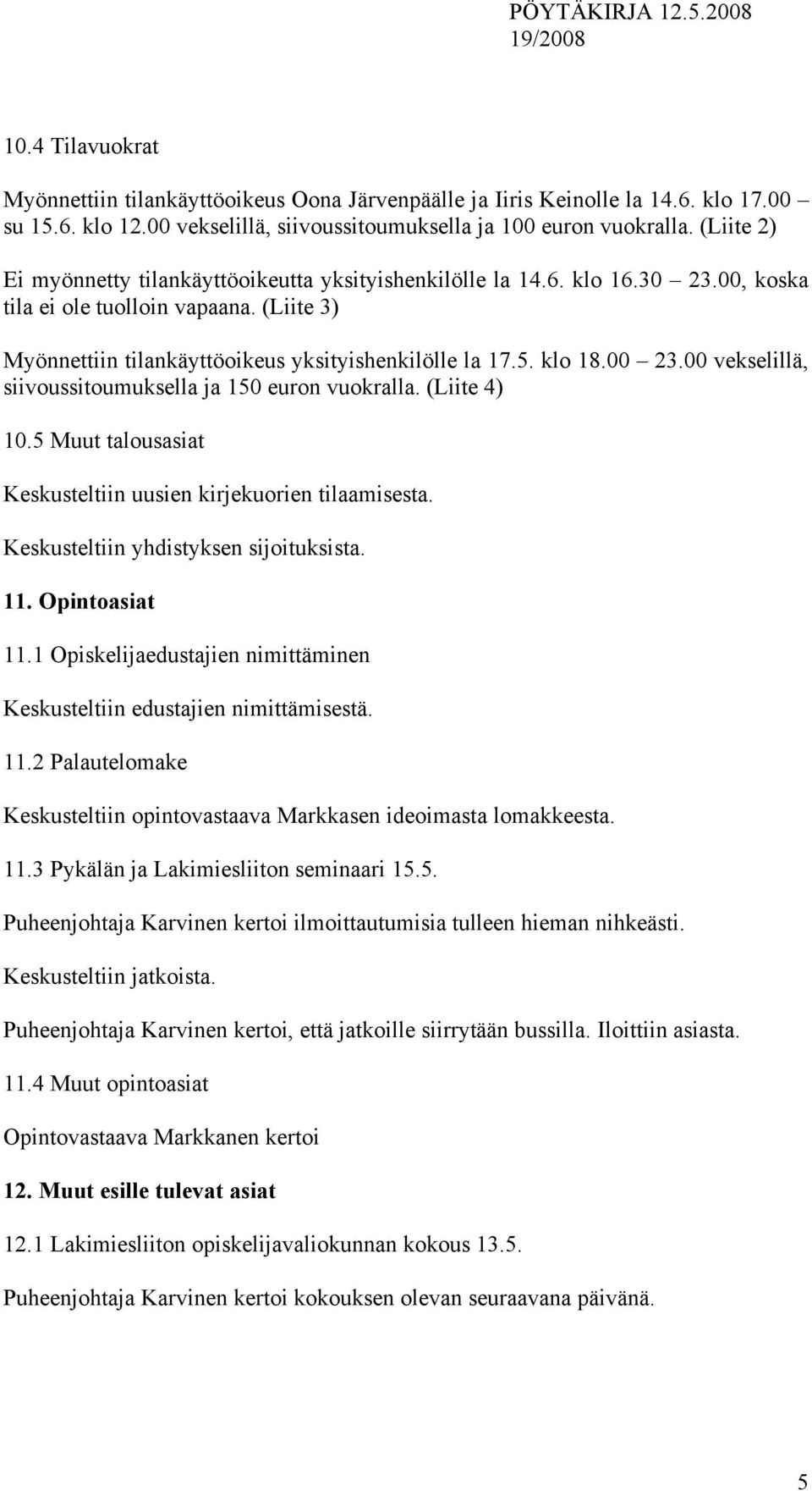 00 23.00 vekselillä, siivoussitoumuksella ja 150 euron vuokralla. (Liite 4) 10.5 Muut talousasiat Keskusteltiin uusien kirjekuorien tilaamisesta. Keskusteltiin yhdistyksen sijoituksista. 11.