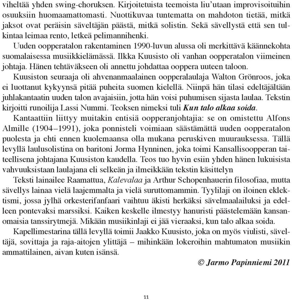 Uuden oopperatalon rakentaminen 1990-luvun alussa oli merkittävä käännekohta suomalaisessa musiikkielämässä. Ilkka Kuusisto oli vanhan oopperatalon viimeinen johtaja.