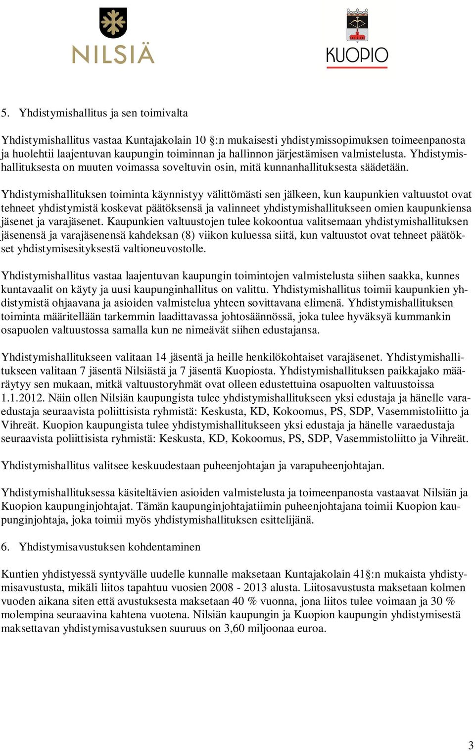 Yhdistymishallituksen toiminta käynnistyy välittömästi sen jälkeen, kun kaupunkien valtuustot ovat tehneet yhdistymistä koskevat päätöksensä ja valinneet yhdistymishallitukseen omien kaupunkiensa