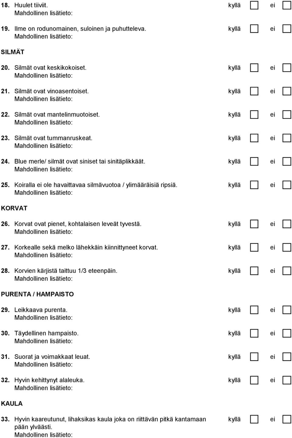 Koiralla ei ole havaittavaa silmävuotoa / ylimääräisiä ripsiä. kyllä ei KORVAT 26. Korvat ovat pienet, kohtalaisen leveät tyvestä. kyllä ei 27. Korkealle sekä melko lähekkäin kiinnittyneet korvat.