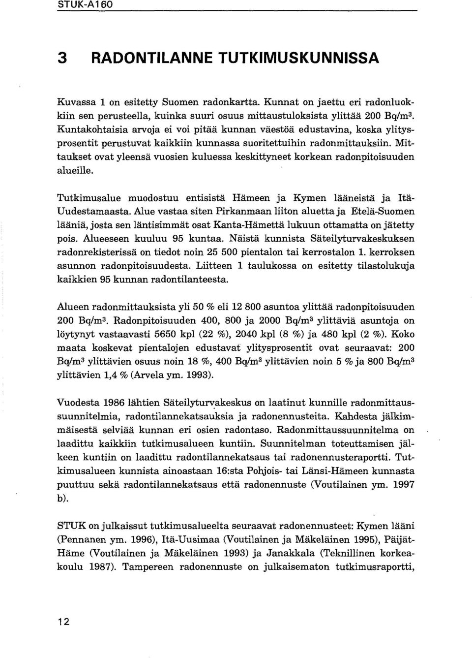 Mittaukset ovat yleensä vuosien kuluessa keskittyneet korkean radonpitoisuuden alueille. Tutkimusalue muodostuu entisistä Hämeen ja Kyinen lääneistä ja Itä- Uudestamaasta.