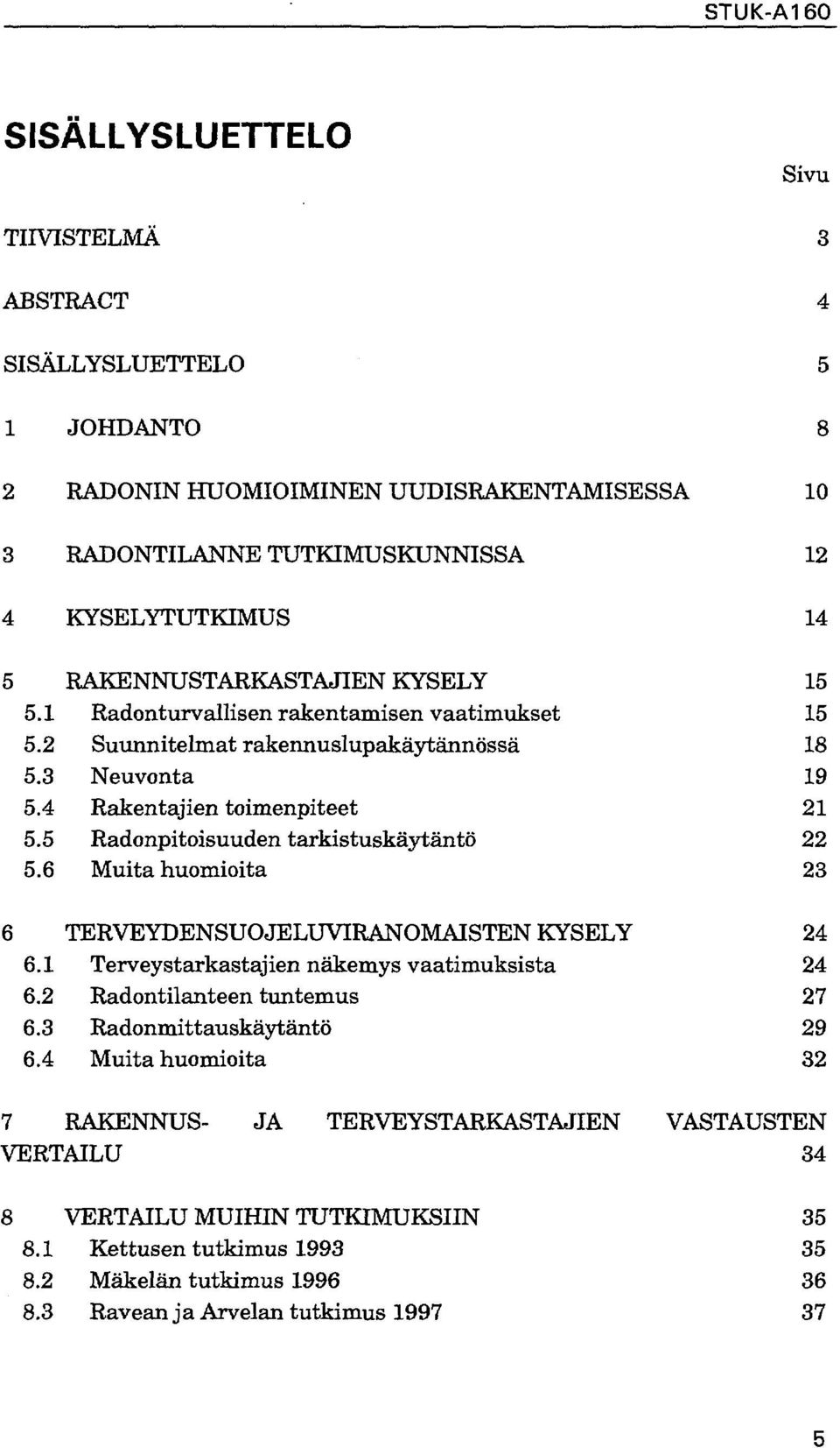 5 Radonpitoisuuden tarkistuskäytäntö 22 5.6 Muita huomioita 23 6 TERVEYDENSUOJELUVIRANOMAISTEN KYSELY 24 6. Terveystarkastajien näkemys vaatimuksista 24 6.2 Radontilanteen tuntemus 27 6.