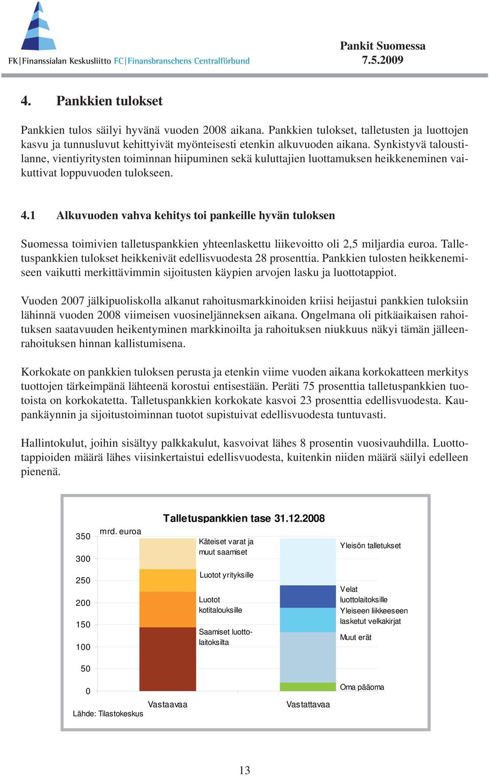 1 Alkuvuoden vahva kehitys toi pankeille hyvän tuloksen Suomessa toimivien talletuspankkien yhteenlaskettu liikevoitto oli 2,5 miljardia euroa.