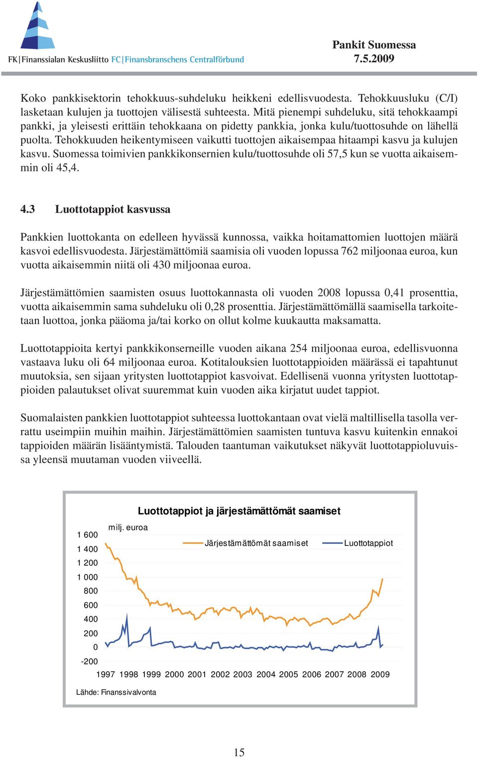 Tehokkuuden heikentymiseen vaikutti tuottojen aikaisempaa hitaampi kasvu ja kulujen kasvu. Suomessa toimivien pankkikonsernien kulu/tuottosuhde oli 57,5 kun se vuotta aikaisemmin oli 45