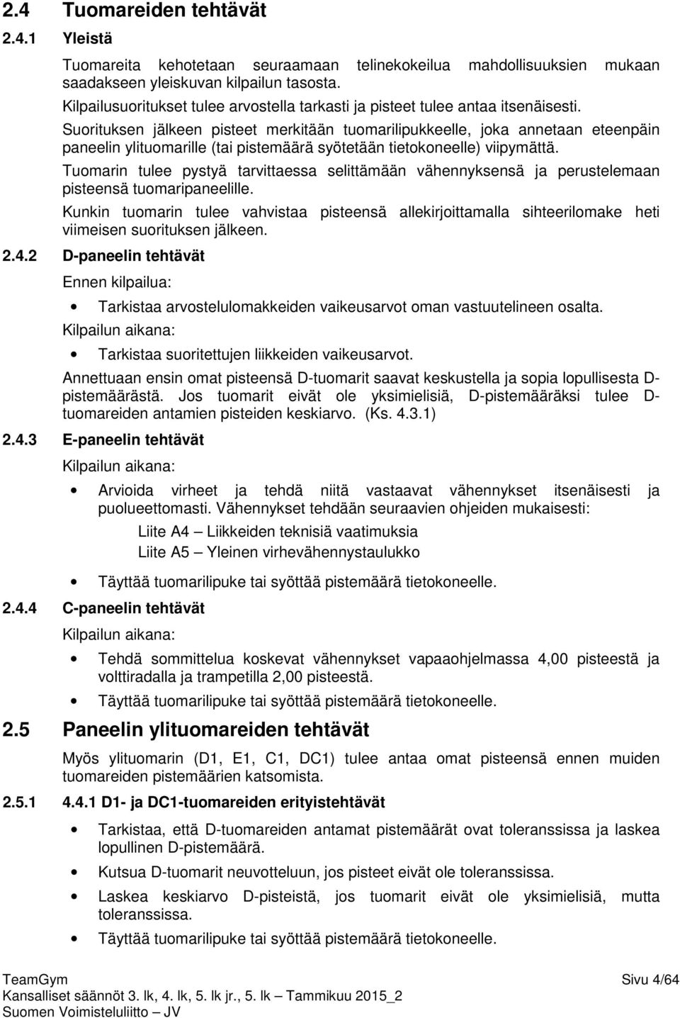 Suorituksen jälkeen pisteet merkitään tuomarilipukkeelle, joka annetaan eteenpäin paneelin ylituomarille (tai pistemäärä syötetään tietokoneelle) viipymättä.