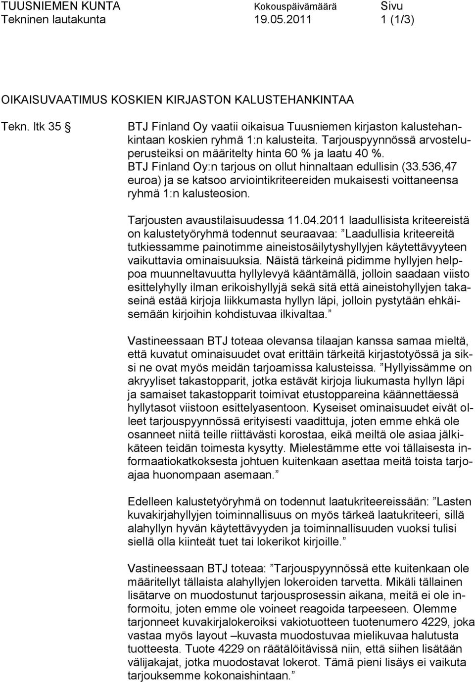 BTJ Finland Oy:n tarjous on ollut hinnaltaan edullisin (33.536,47 euroa) ja se katsoo arviointikriteereiden mukaisesti voittaneensa ryhmä 1:n kalusteosion. Tarjousten avaustilaisuudessa 11.04.