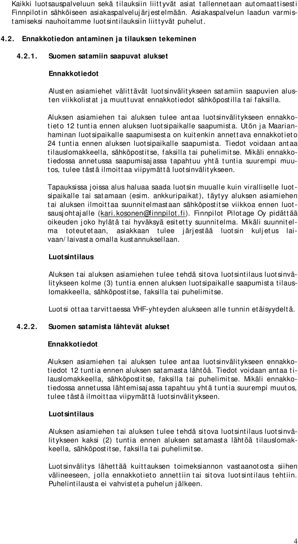 Suomen satamiin saapuvat alukset Ennakkotiedot Alusten asiamiehet välittävät luotsinvälitykseen satamiin saapuvien alusten viikkolistat ja muuttuvat ennakkotiedot sähköpostilla tai faksilla.