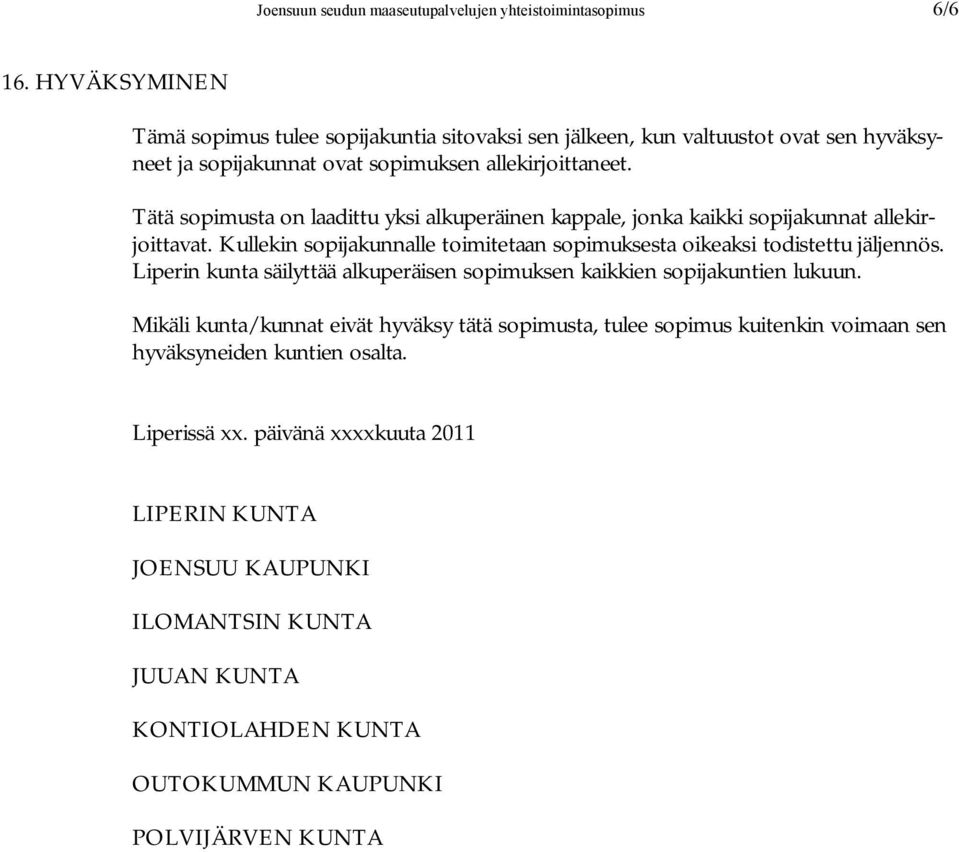 Tätä sopimusta on laadittu yksi alkuperäinen kappale, jonka kaikki sopijakunnat allekirjoittavat. Kullekin sopijakunnalle toimitetaan sopimuksesta oikeaksi todistettu jäljennös.