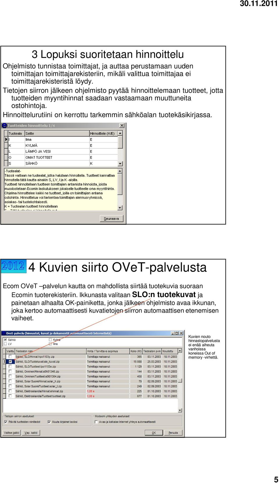 Hinnoittelurutiini on kerrottu tarkemmin sähköalan tuotekäsikirjassa. 4 Kuvien siirto OVeT-palvelusta Ecom OVeT palvelun kautta on mahdollista siirtää tuotekuvia suoraan Ecomin tuoterekisteriin.