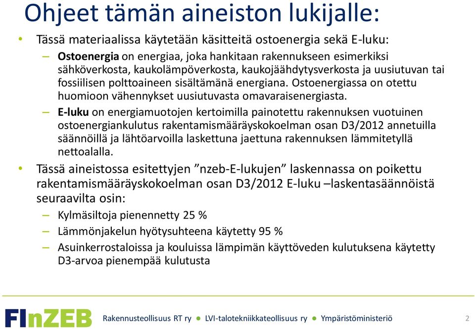 E-luku on energiamuotojen kertoimilla painotettu rakennuksen vuotuinen ostoenergiankulutus rakentamismääräyskokoelman osan D3/2012 annetuilla säännöillä ja lähtöarvoilla laskettuna jaettuna