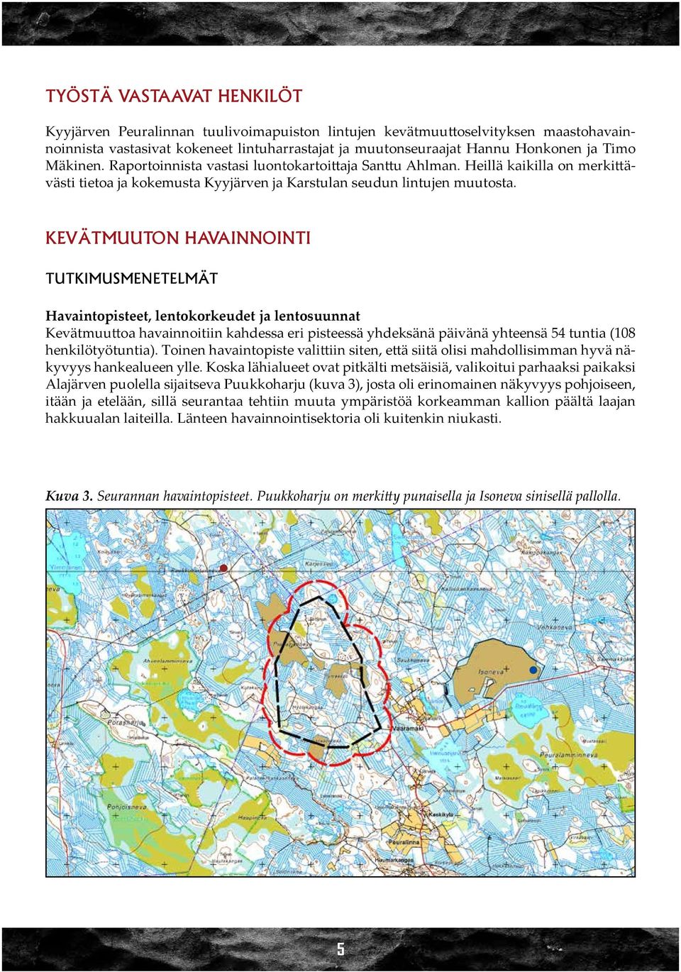 kevätmuuton havainnointi TUTKIMUSMENETELMÄT Havaintopisteet, lentokorkeudet ja lentosuunnat Kevätmuuttoa havainnoitiin kahdessa eri pisteessä yhdeksänä päivänä yhteensä 54 tuntia (108