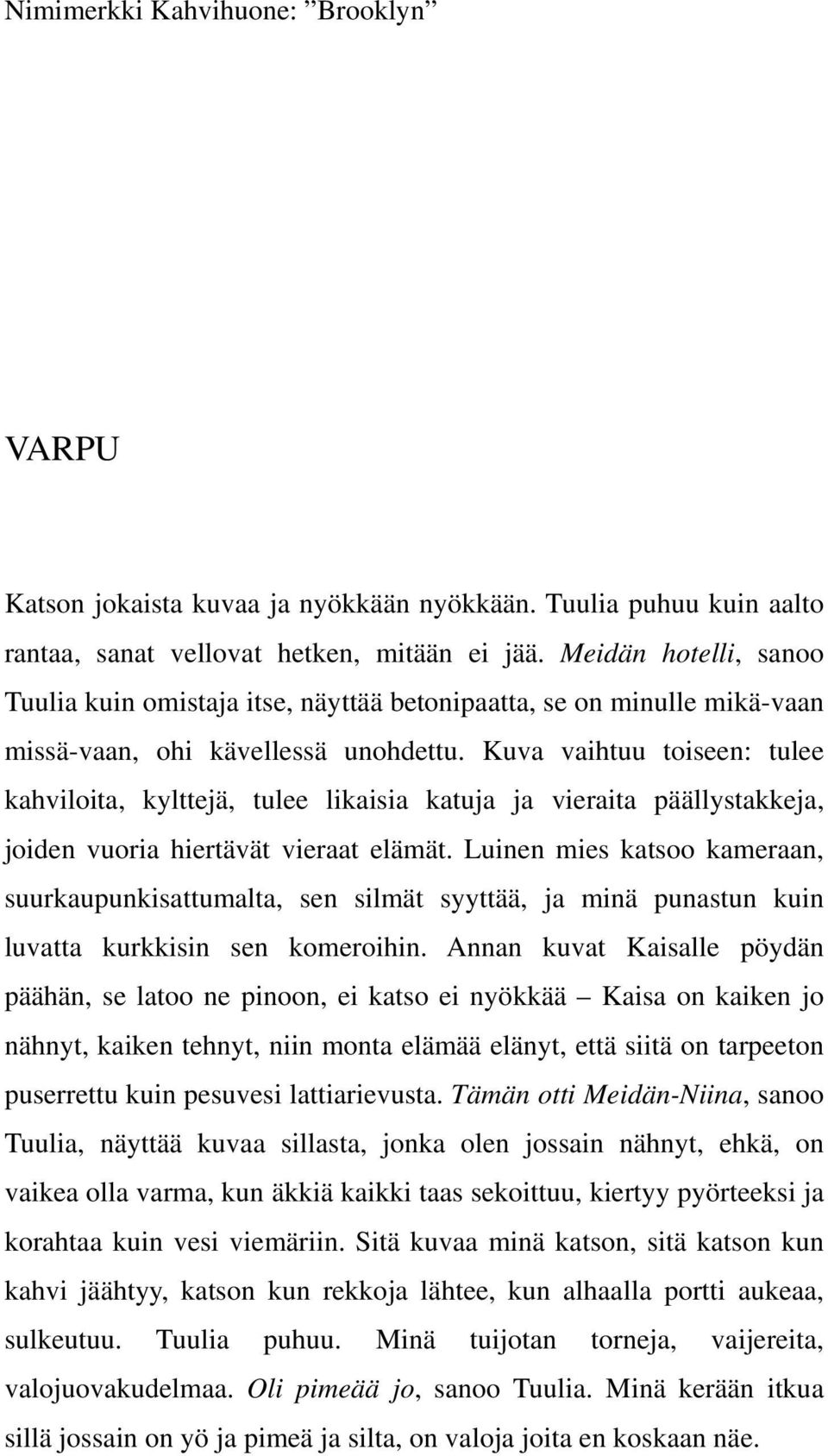 Kuva vaihtuu toiseen: tulee kahviloita, kylttejä, tulee likaisia katuja ja vieraita päällystakkeja, joiden vuoria hiertävät vieraat elämät.