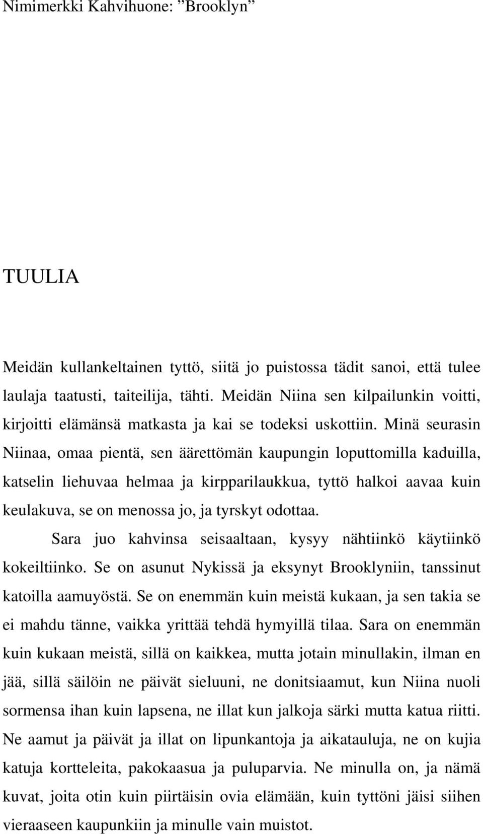 Minä seurasin Niinaa, omaa pientä, sen äärettömän kaupungin loputtomilla kaduilla, katselin liehuvaa helmaa ja kirpparilaukkua, tyttö halkoi aavaa kuin keulakuva, se on menossa jo, ja tyrskyt odottaa.