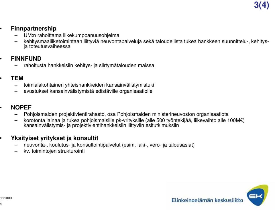 projektivientirahasto, osa Pohjoismaiden ministerineuvoston organisaatiota korotonta lainaa ja tukea pohjoismaisille pk-yrityksille (alle 500 työntekijää, liikevaihto alle 100M ) kansainvälistymis-