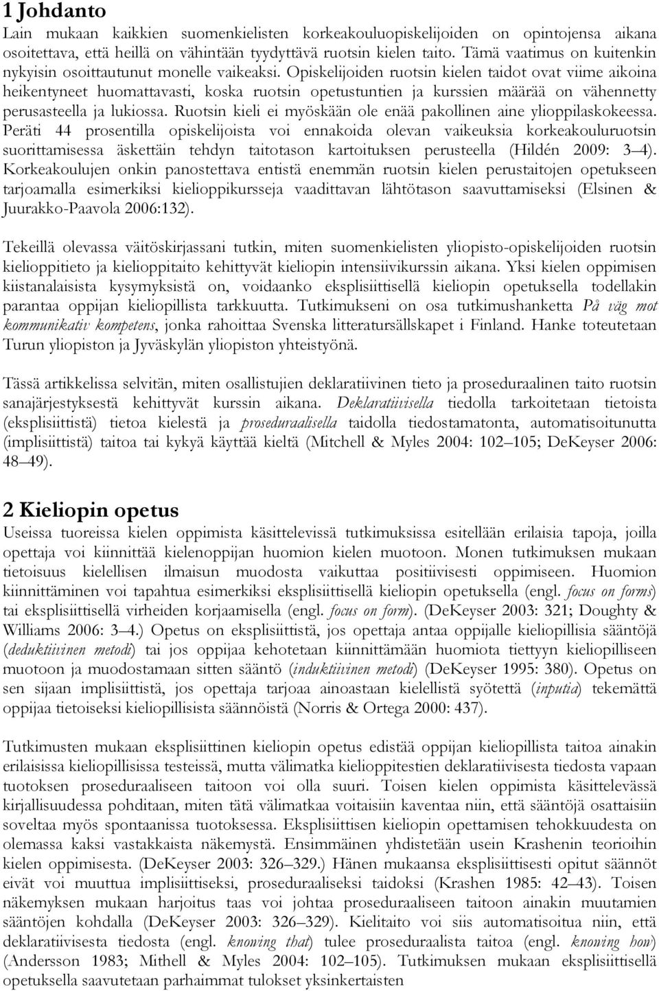 Opiskelijoiden ruotsin kielen taidot ovat viime aikoina heikentyneet huomattavasti, koska ruotsin opetustuntien ja kurssien määrää on vähennetty perusasteella ja lukiossa.