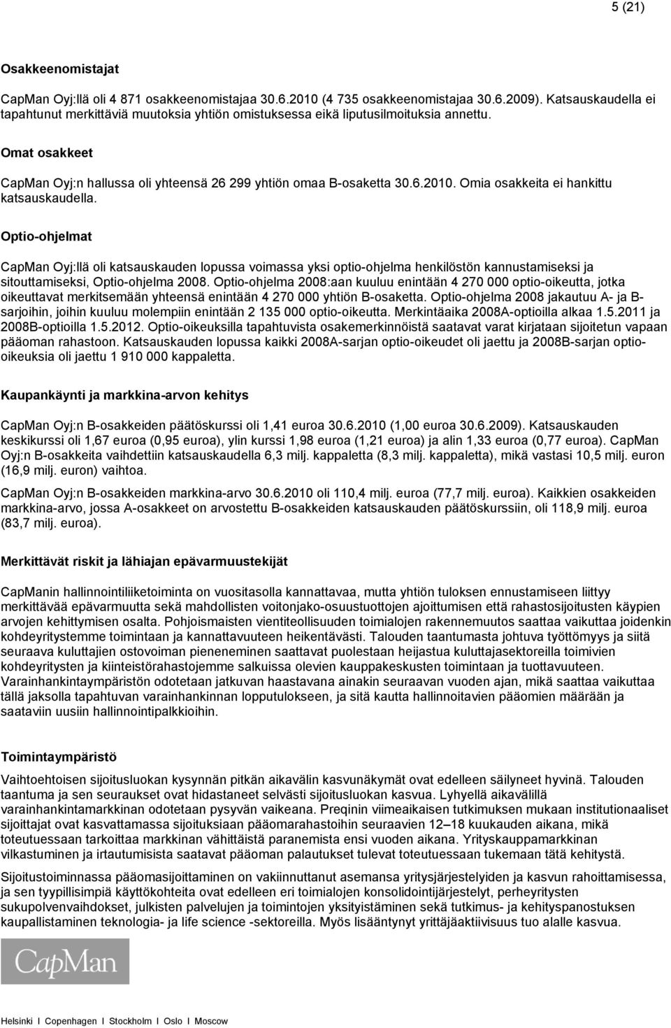 Omia osakkeita ei hankittu katsauskaudella. Optio-ohjelmat CapMan Oyj:llä oli katsauskauden lopussa voimassa yksi optio-ohjelma henkilöstön kannustamiseksi ja sitouttamiseksi, Optio-ohjelma 2008.