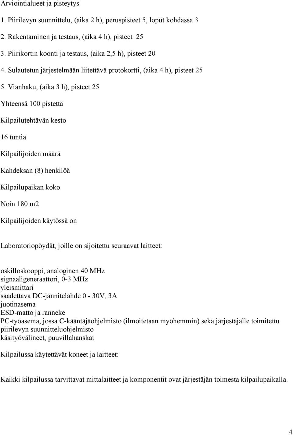 Vianhaku, (aika 3 h), pisteet 25 Yhteensä 100 pistettä Kilpailutehtävän kesto 16 tuntia Kilpailijoiden määrä Kahdeksan (8) henkilöä Kilpailupaikan koko Noin 180 m2 Kilpailijoiden käytössä on