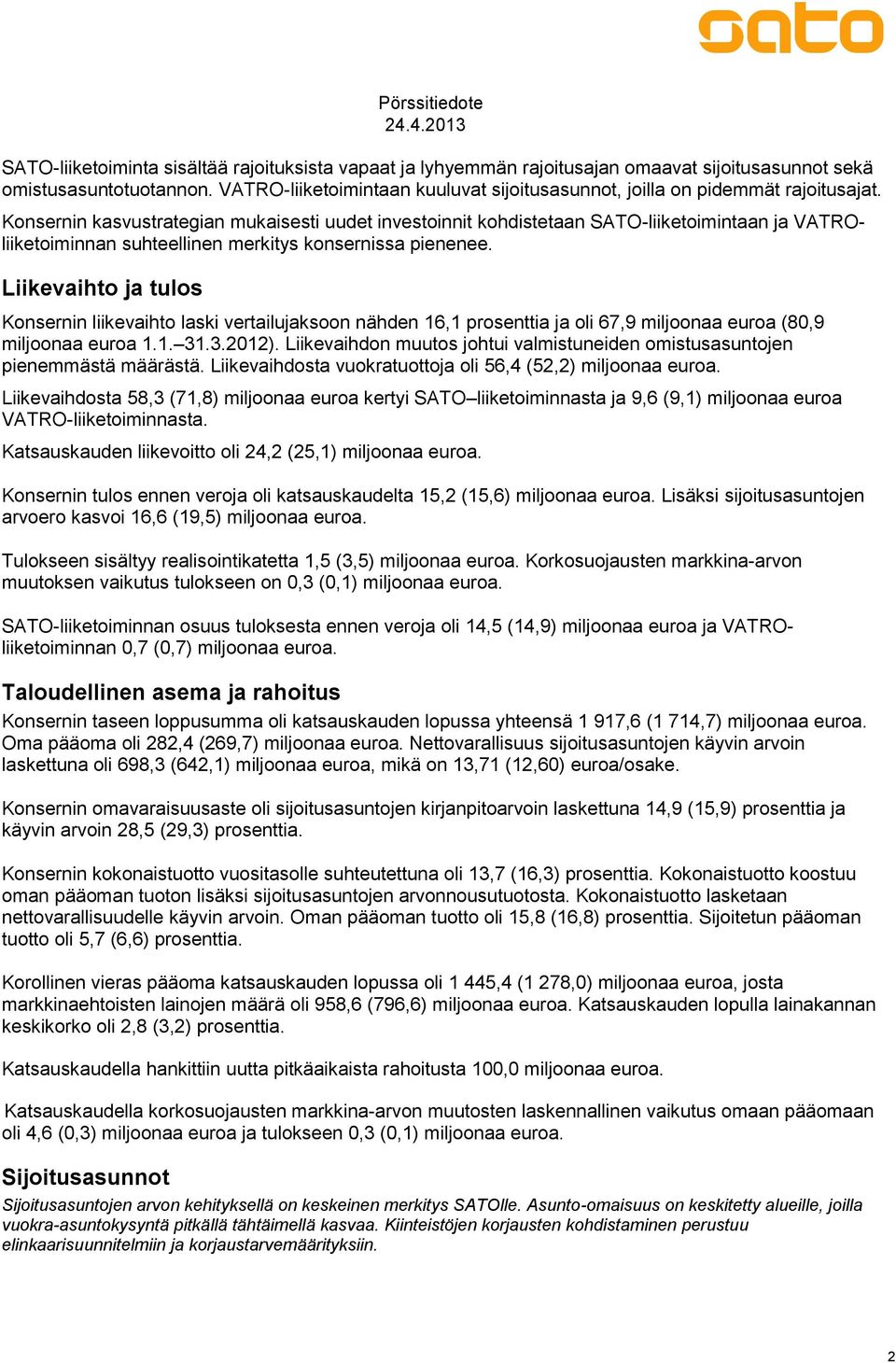 Konsernin kasvustrategian mukaisesti uudet investoinnit kohdistetaan SATO-liiketoimintaan ja VATROliiketoiminnan suhteellinen merkitys konsernissa pienenee.