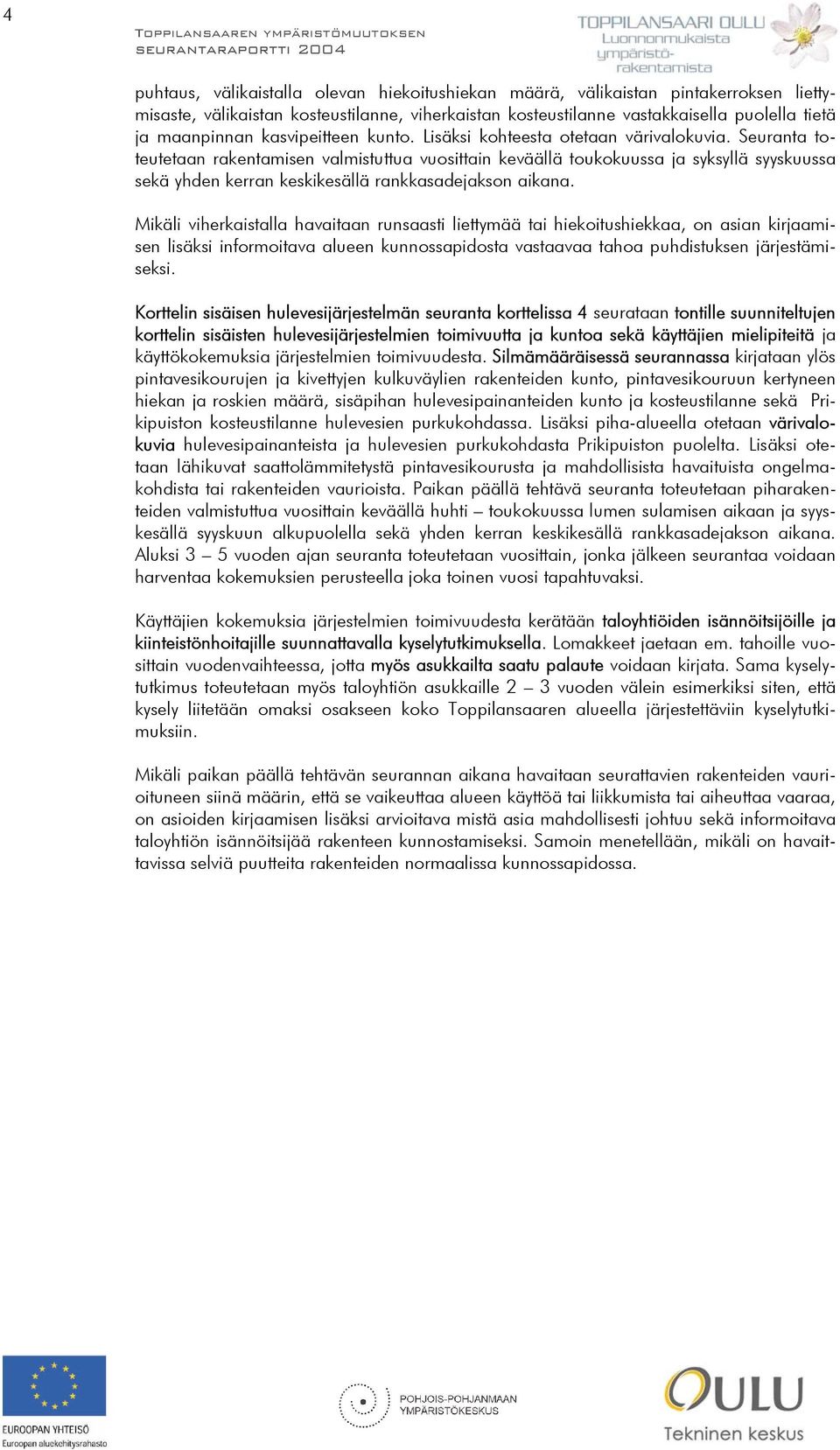 Seuranta toteutetaan rakentamisen valmistuttua vuosittain keväällä toukokuussa ja syksyllä syyskuussa sekä yhden kerran keskikesällä rankkasadejakson aikana.