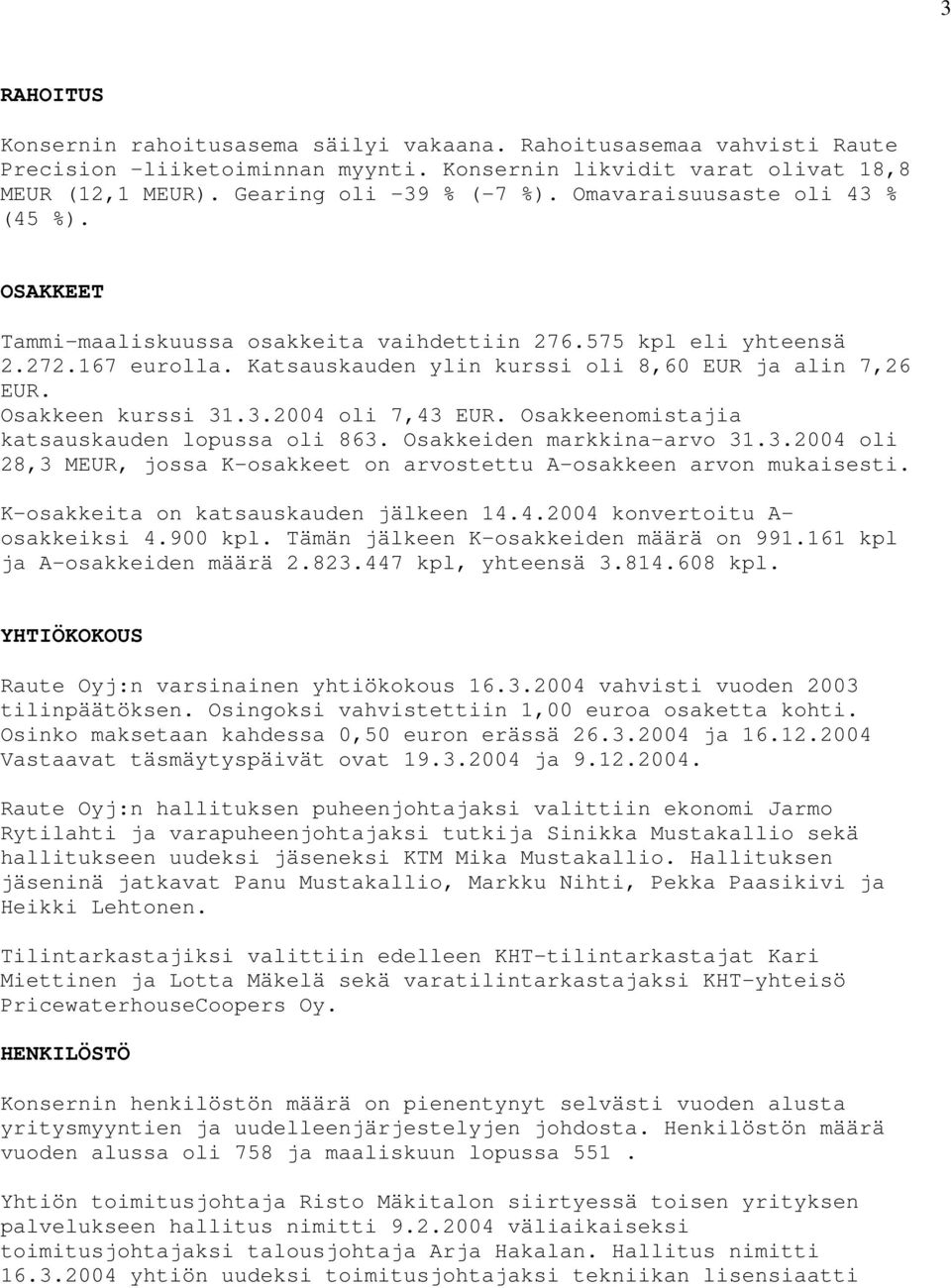 Osakkeen kurssi 31.3.2004 oli 7,43 EUR. Osakkeenomistajia katsauskauden lopussa oli 863. Osakkeiden markkina-arvo 31.3.2004 oli 28,3 MEUR, jossa K-osakkeet on arvostettu A-osakkeen arvon mukaisesti.