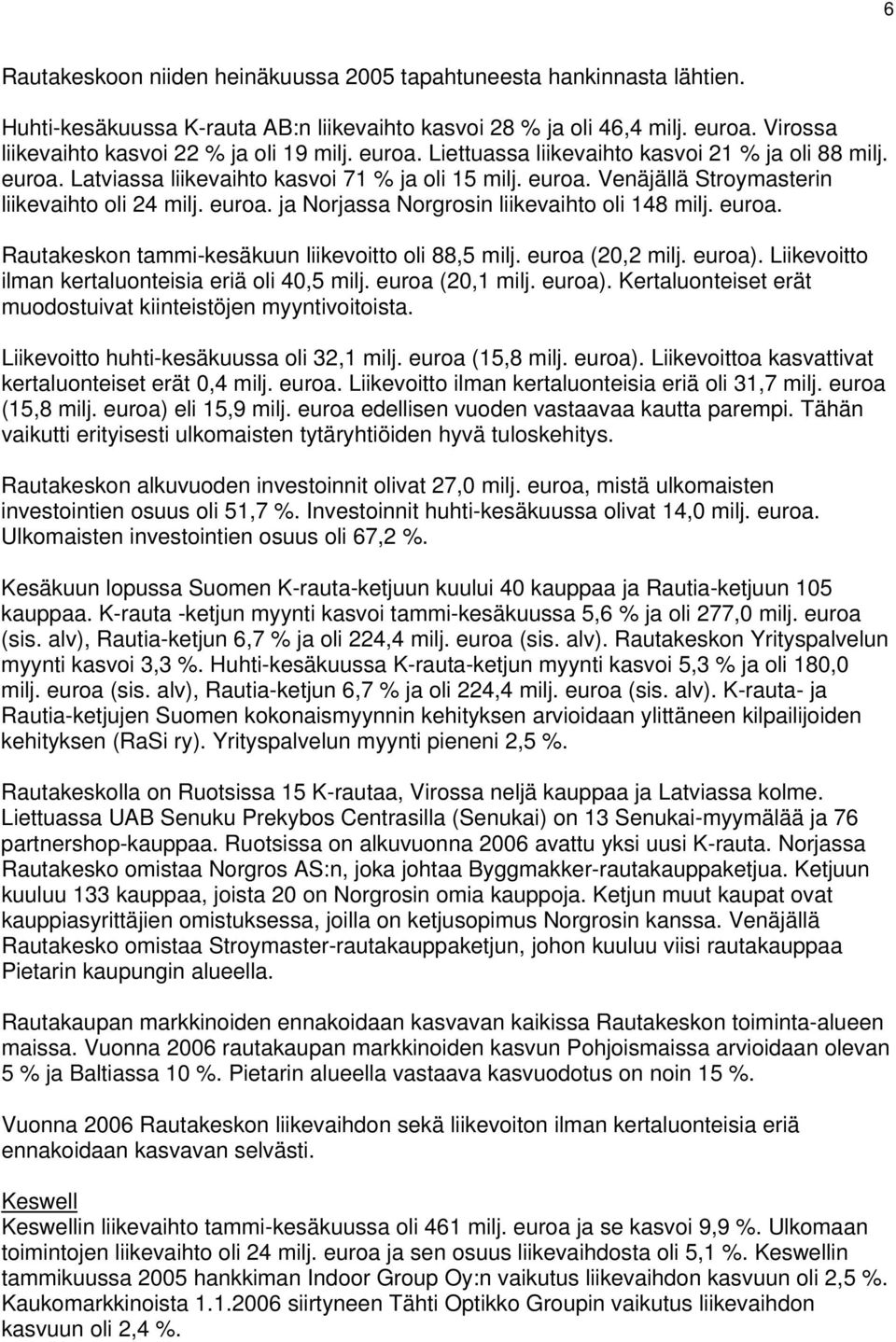 . ja Norjassa Norgrosin liikevaihto oli 148 milj.. Rautakeskon tammi-kesäkuun liikevoitto oli 88,5 milj. (20,2 milj. ). Liikevoitto ilman kertaluonteisia eriä oli 40,5 milj. (20,1 milj. ). Kertaluonteiset erät muodostuivat kiinteistöjen myyntivoitoista.