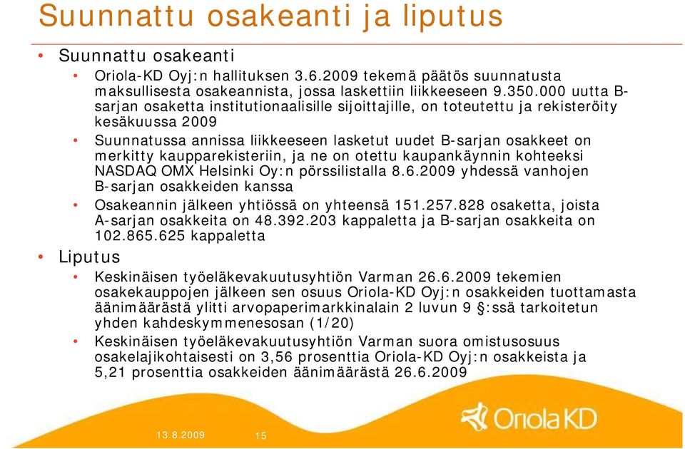 kaupparekisteriin, ja ne on otettu kaupankäynnin kohteeksi NASDAQ OMX Helsinki Oy:n pörssilistalla 8.6.2009 yhdessä vanhojen B sarjan osakkeiden kanssa Osakeannin jälkeen yhtiössä on yhteensä 151.257.