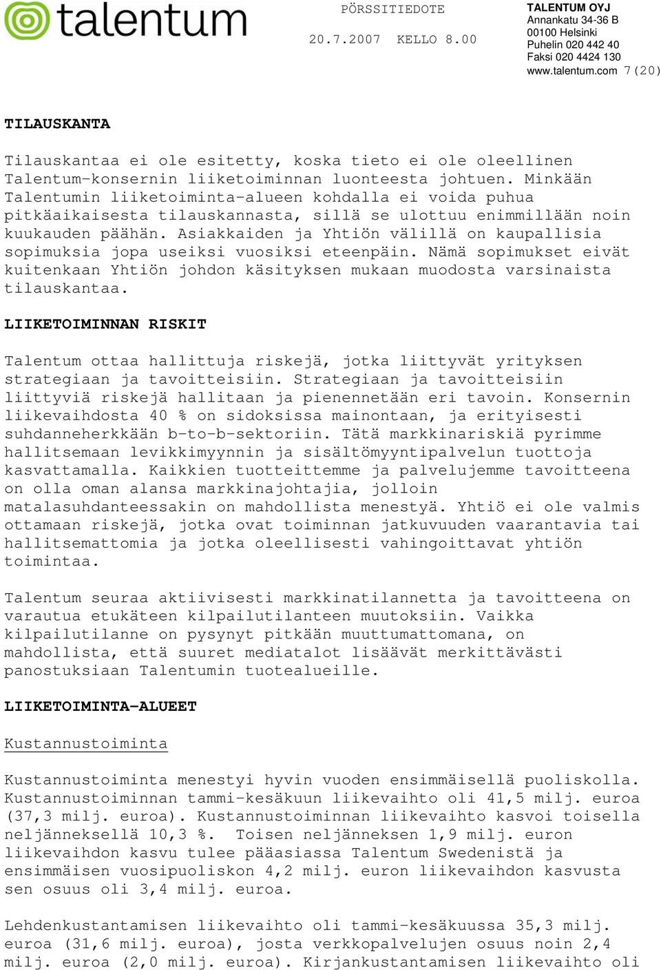 Asiakkaiden ja Yhtiön välillä on kaupallisia sopimuksia jopa useiksi vuosiksi eteenpäin. Nämä sopimukset eivät kuitenkaan Yhtiön johdon käsityksen mukaan muodosta varsinaista tilauskantaa.