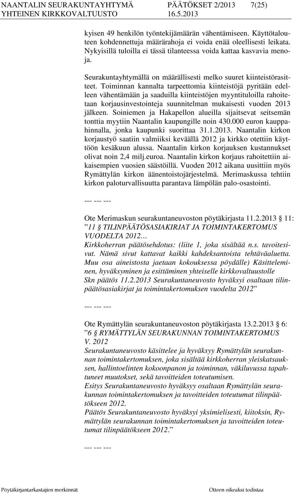 Toiminnan kannalta tarpeettomia kiinteistöjä pyritään edelleen vähentämään ja saaduilla kiinteistöjen myyntituloilla rahoitetaan korjausinvestointeja suunnitelman mukaisesti vuoden 2013 jälkeen.