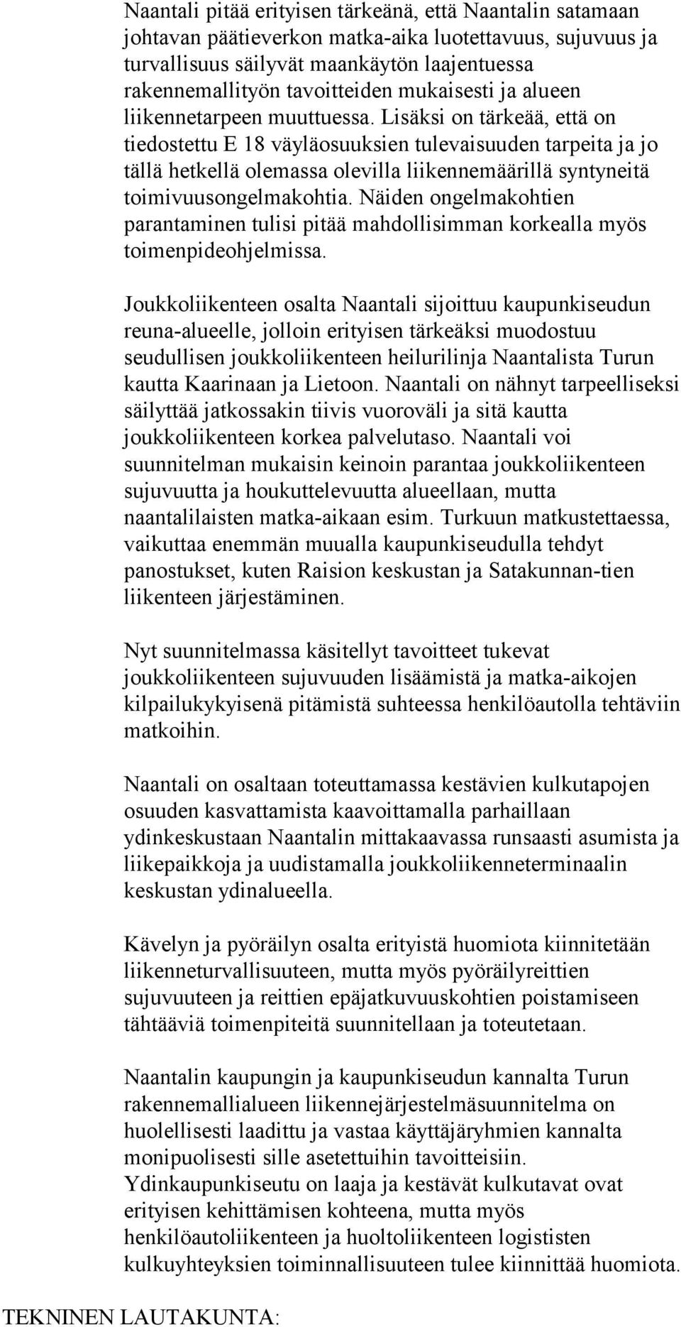 Lisäksi on tärkeää, että on tiedostettu E 18 väyläosuuksien tulevaisuuden tarpeita ja jo tällä hetkellä olemassa olevilla liikennemäärillä syntyneitä toimivuusongelmakohtia.