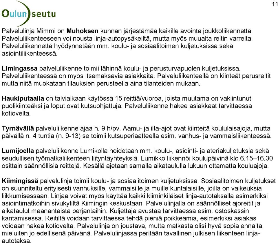 Palveluliikenteessä on myös itsemaksavia asiakkaita. Palveluliikenteellä on kiinteät perusreitit mutta niitä muokataan tilauksien perusteella aina tilanteiden mukaan.