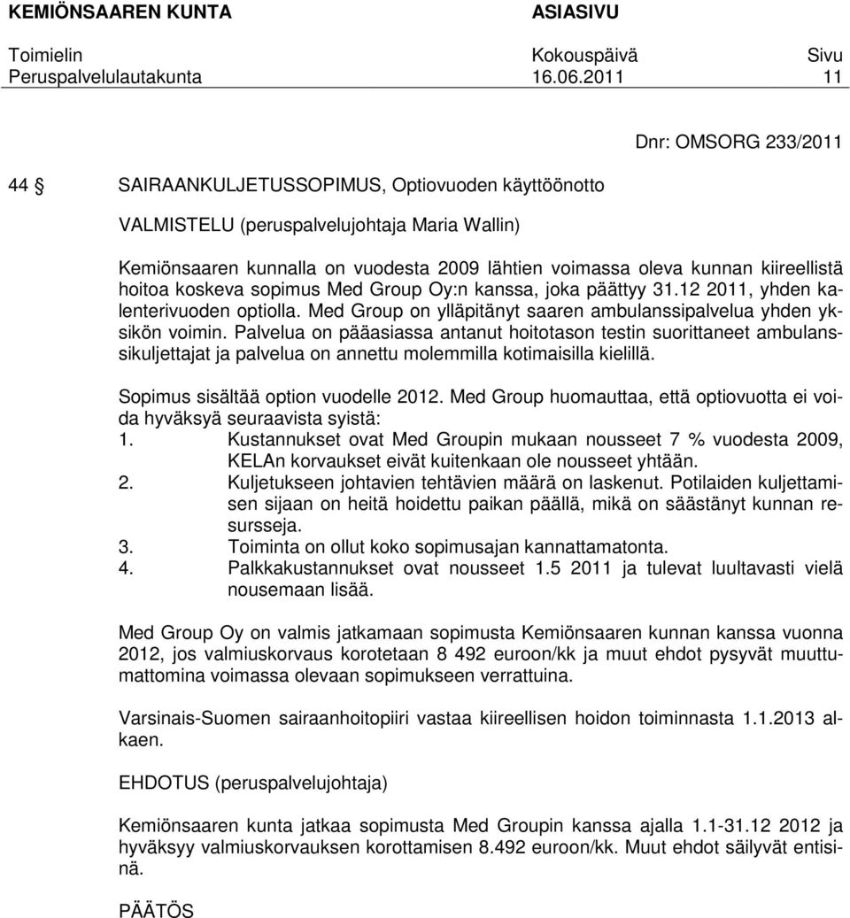 Palvelua on pääasiassa antanut hoitotason testin suorittaneet ambulanssikuljettajat ja palvelua on annettu molemmilla kotimaisilla kielillä. Sopimus sisältää option vuodelle 2012.