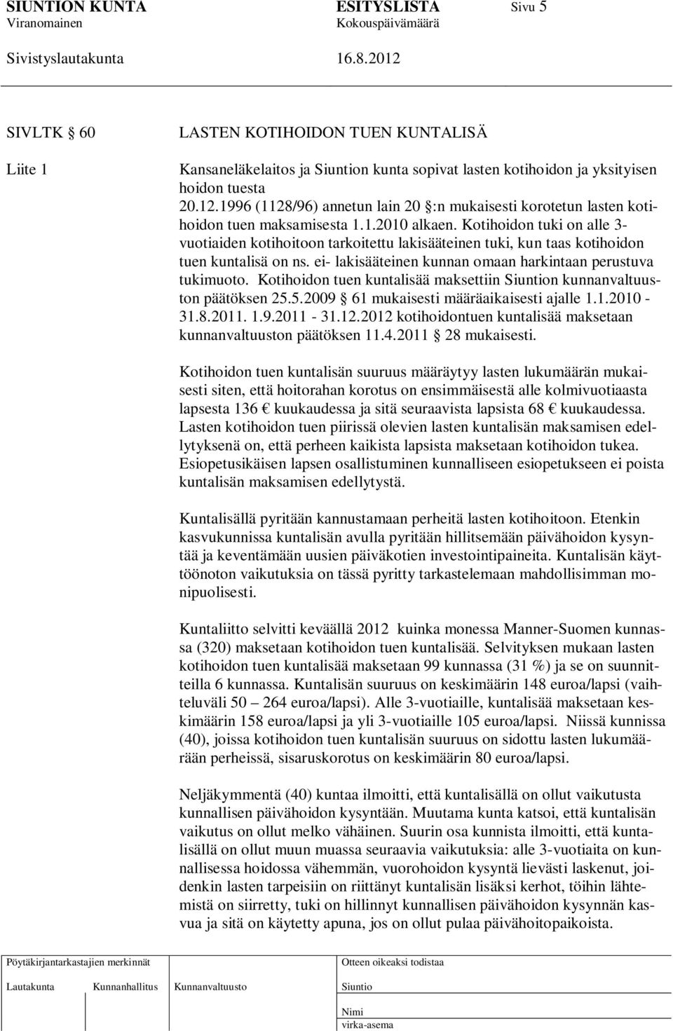 Kotihoidon tuki on alle 3- vuotiaiden kotihoitoon tarkoitettu lakisääteinen tuki, kun taas kotihoidon tuen kuntalisä on ns. ei- lakisääteinen kunnan omaan harkintaan perustuva tukimuoto.