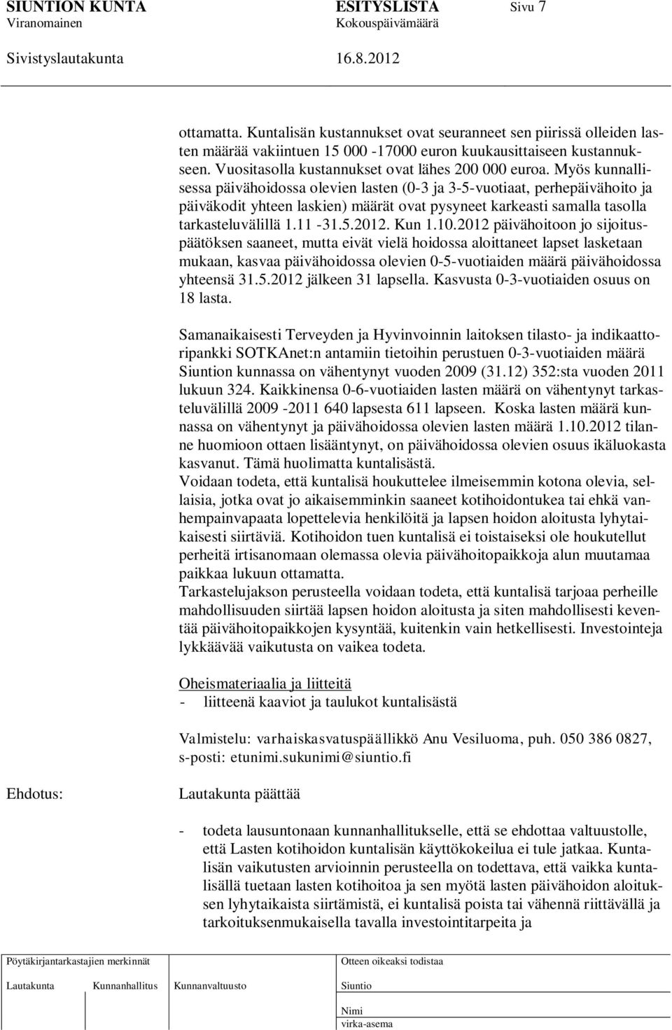 Myös kunnallisessa päivähoidossa olevien lasten (0-3 ja 3-5-vuotiaat, perhepäivähoito ja päiväkodit yhteen laskien) määrät ovat pysyneet karkeasti samalla tasolla tarkasteluvälillä 1.11-31.5.2012.