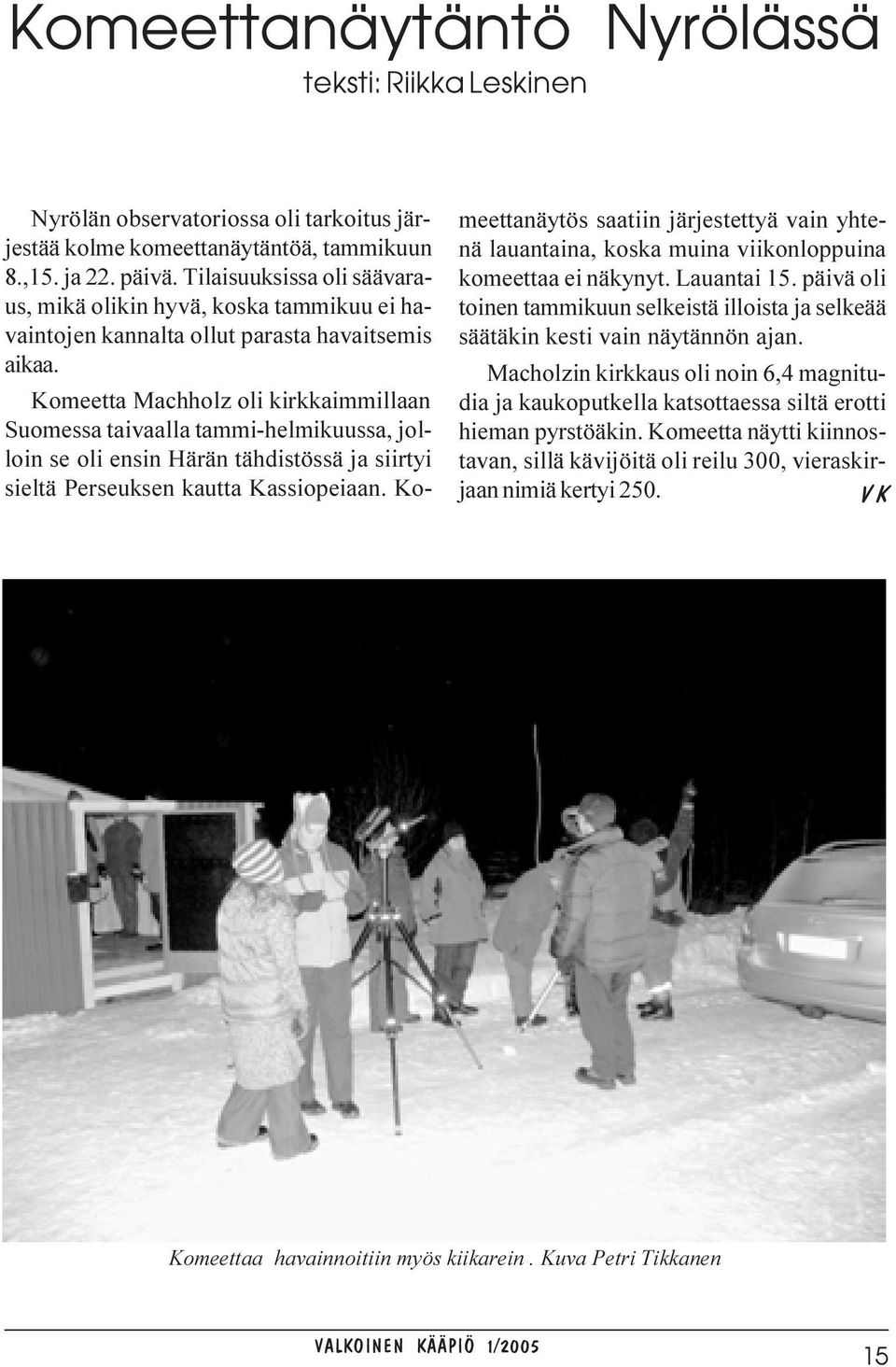 Komeetta Machholz oli kirkkaimmillaan Suomessa taivaalla tammi-helmikuussa, jolloin se oli ensin Härän tähdistössä ja siirtyi sieltä Perseuksen kautta Kassiopeiaan.