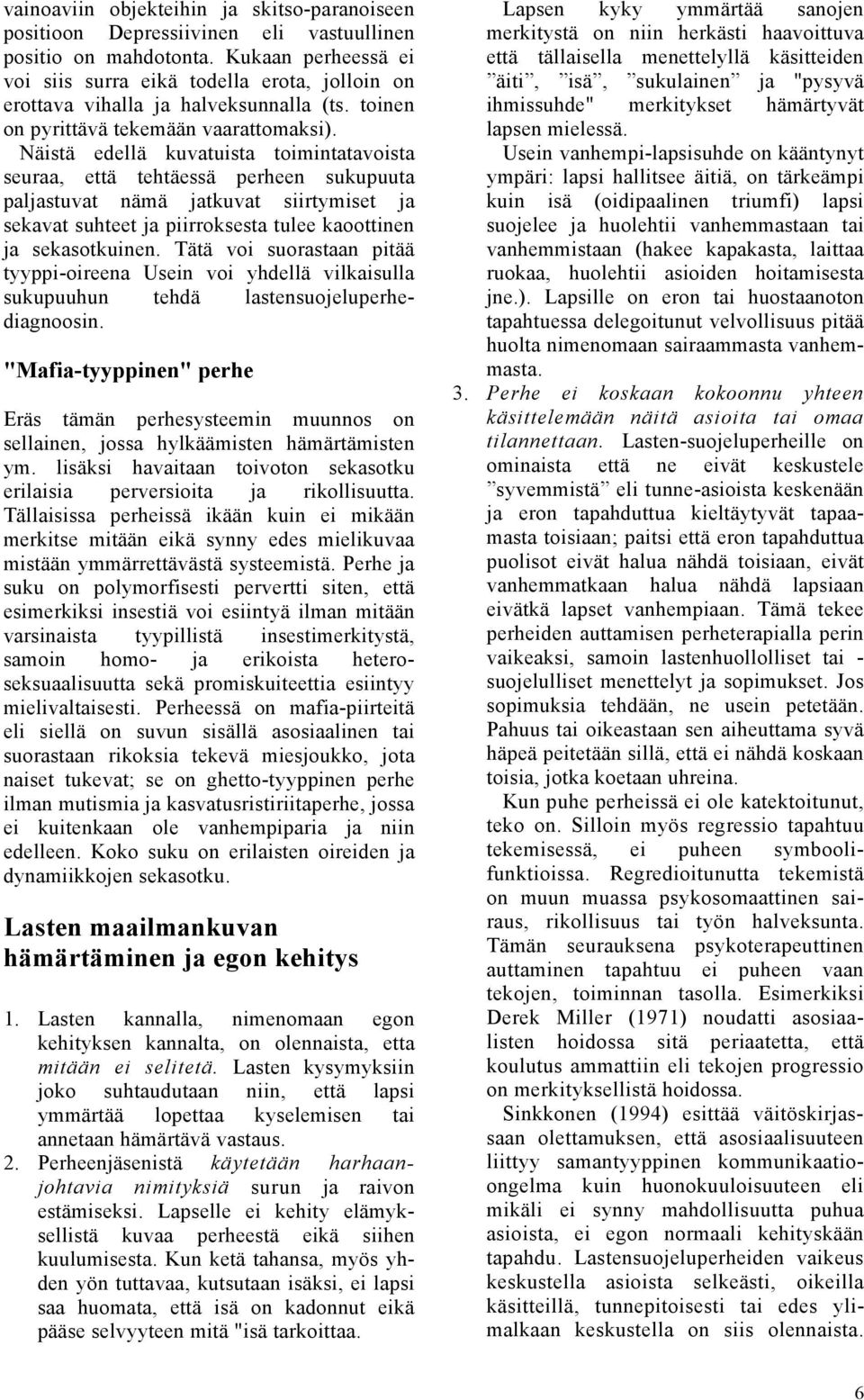 Näistä edellä kuvatuista toimintatavoista seuraa, että tehtäessä perheen sukupuuta paljastuvat nämä jatkuvat siirtymiset ja sekavat suhteet ja piirroksesta tulee kaoottinen ja sekasotkuinen.