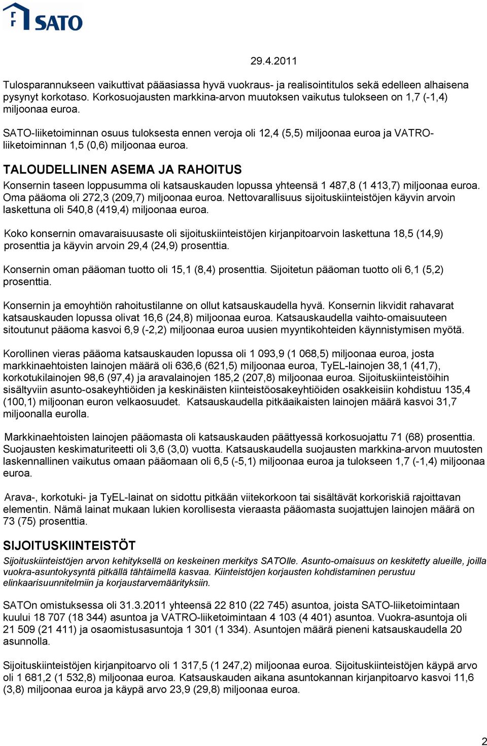 SATO-liiketoiminnan osuus tuloksesta ennen veroja oli 12,4 (5,5) miljoonaa euroa ja VATROliiketoiminnan 1,5 (0,6) miljoonaa euroa.