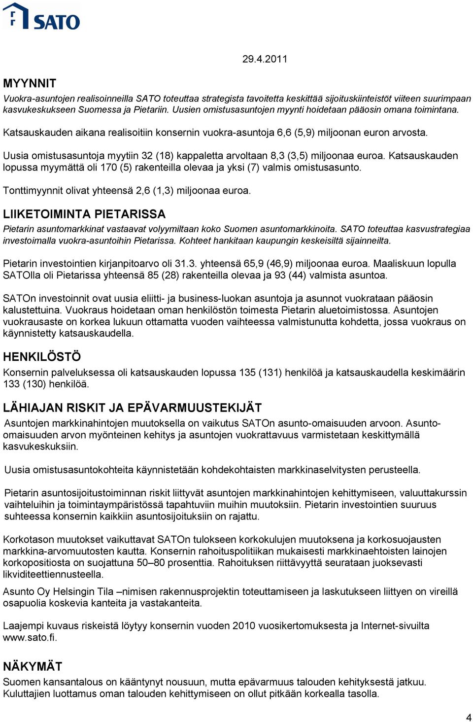 Uusia omistusasuntoja myytiin 32 (18) kappaletta arvoltaan 8,3 (3,5) miljoonaa euroa. Katsauskauden lopussa myymättä oli 170 (5) rakenteilla olevaa ja yksi (7) valmis omistusasunto.