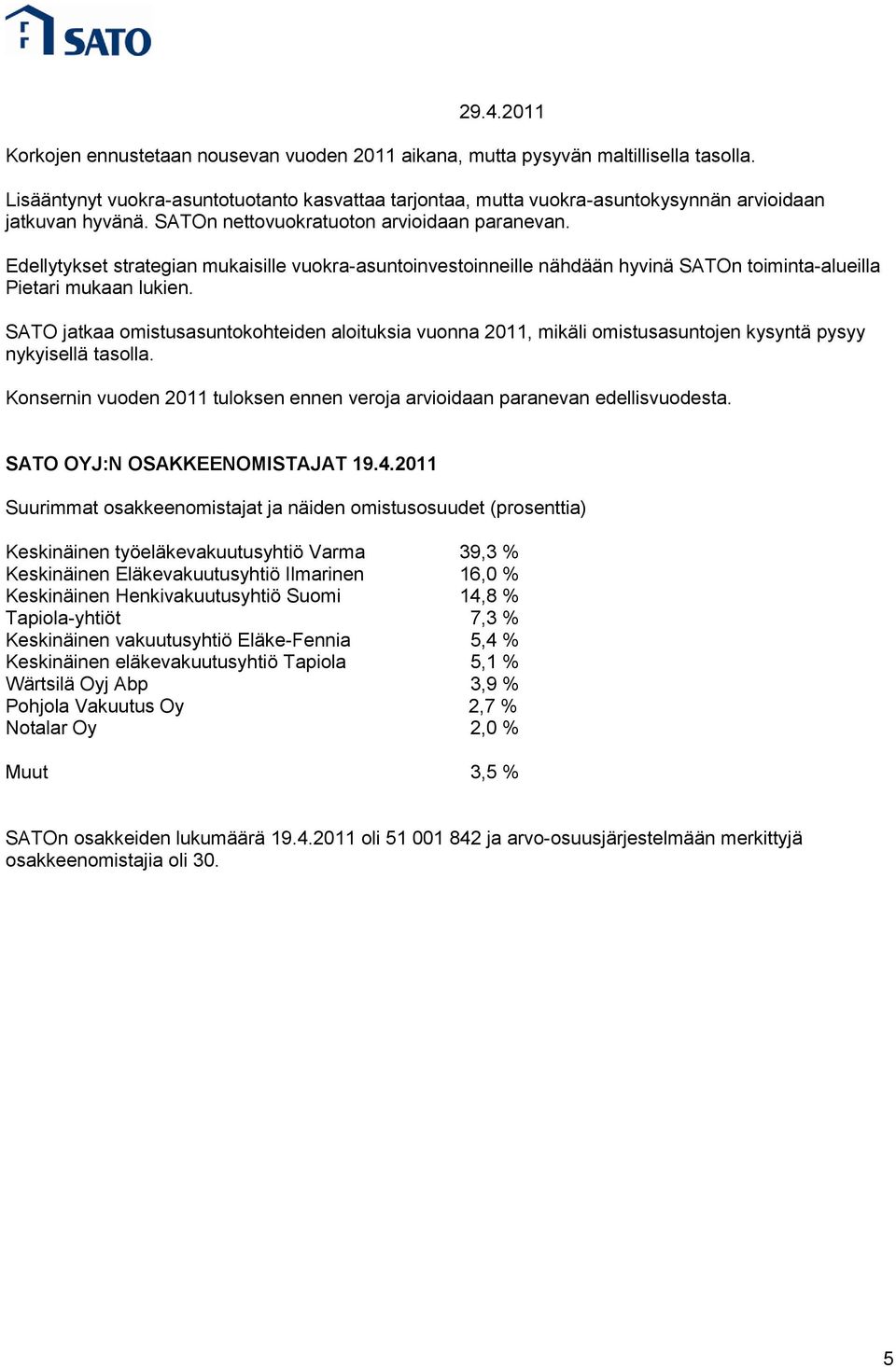 SATO jatkaa omistusasuntokohteiden aloituksia vuonna 2011, mikäli omistusasuntojen kysyntä pysyy nykyisellä tasolla. Konsernin vuoden 2011 tuloksen ennen veroja arvioidaan paranevan edellisvuodesta.