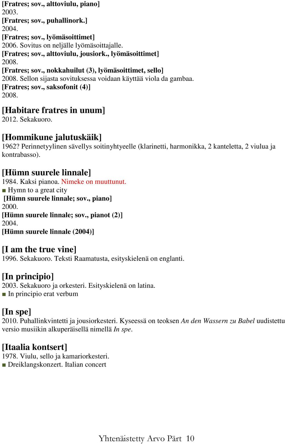 Sekakuoro. [Hommikune jalutuskäik] 1962? Perinnetyylinen sävellys soitinyhtyeelle (klarinetti, harmonikka, 2 kanteletta, 2 viulua ja kontrabasso). [Hümn suurele linnale] 1984. Kaksi pianoa.