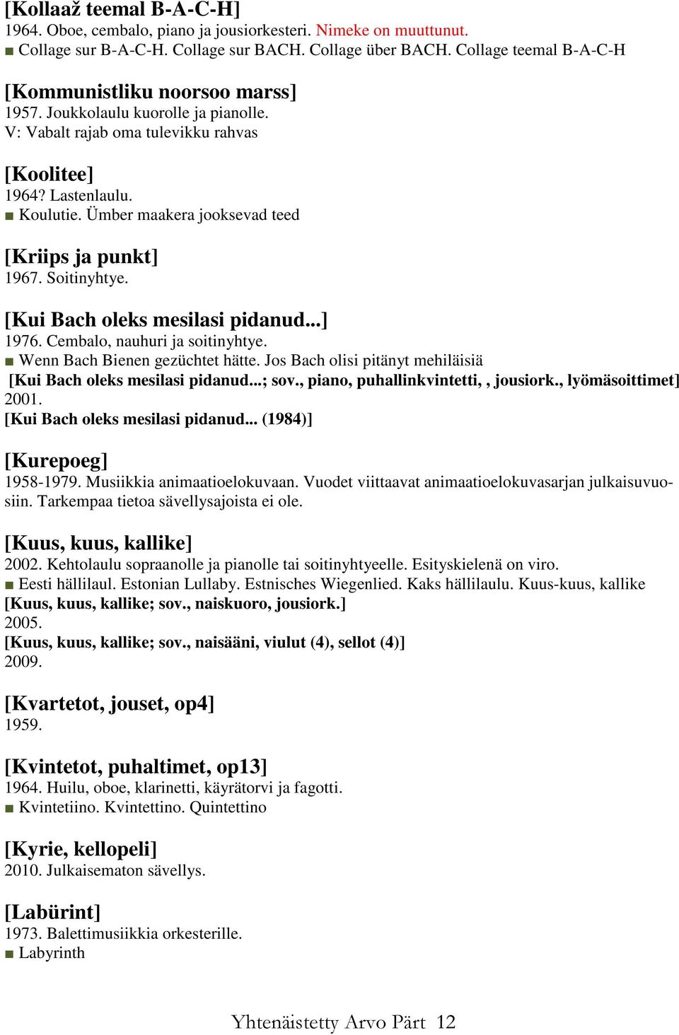 Ümber maakera jooksevad teed [Kriips ja punkt] 1967. Soitinyhtye. [Kui Bach oleks mesilasi pidanud...] 1976. Cembalo, nauhuri ja soitinyhtye. Wenn Bach Bienen gezüchtet hätte.