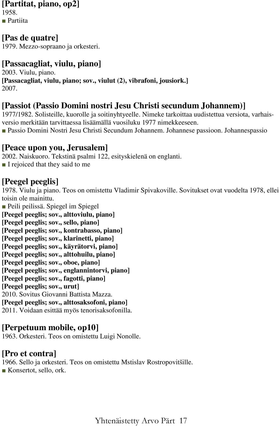 Nimeke tarkoittaa uudistettua versiota, varhaisversio merkitään tarvittaessa lisäämällä vuosiluku 1977 nimekkeeseen. Passio Domini Nostri Jesu Christi Secundum Johannem. Johannese passioon.