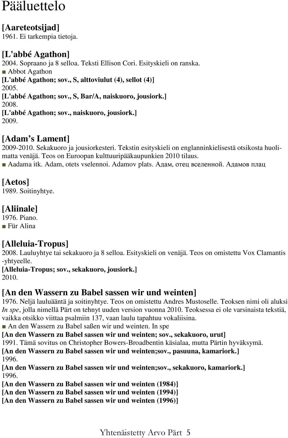 Sekakuoro ja jousiorkesteri. Tekstin esityskieli on englanninkielisestä otsikosta huolimatta venäjä. Teos on Euroopan kulttuuripääkaupunkien 2010 tilaus. Aadama itk. Adam, otets vselennoi.