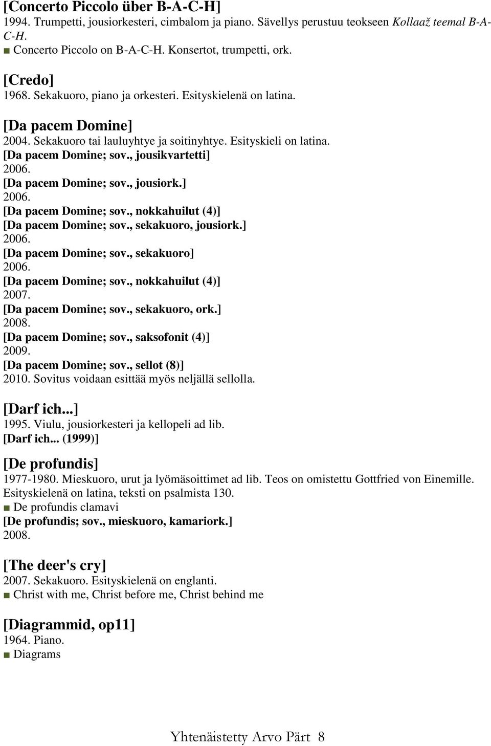 , jousikvartetti] 2006. [Da pacem Domine; sov., jousiork.] 2006. [Da pacem Domine; sov., nokkahuilut (4)] [Da pacem Domine; sov., sekakuoro, jousiork.] 2006. [Da pacem Domine; sov., sekakuoro] 2006.