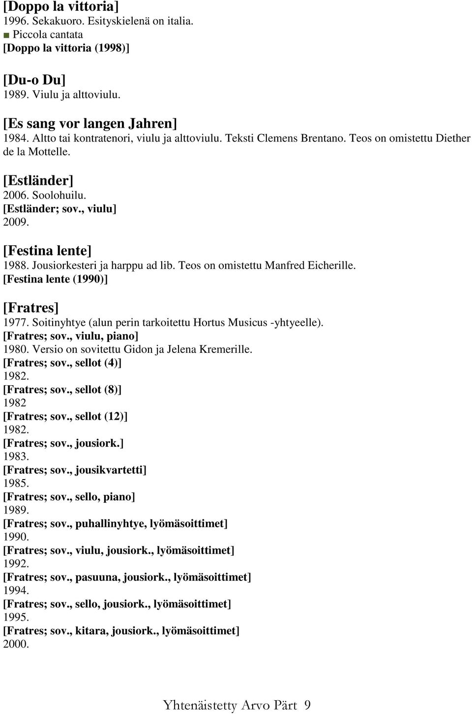 Jousiorkesteri ja harppu ad lib. Teos on omistettu Manfred Eicherille. [Festina lente (1990)] [Fratres] 1977. Soitinyhtye (alun perin tarkoitettu Hortus Musicus -yhtyeelle). [Fratres; sov.