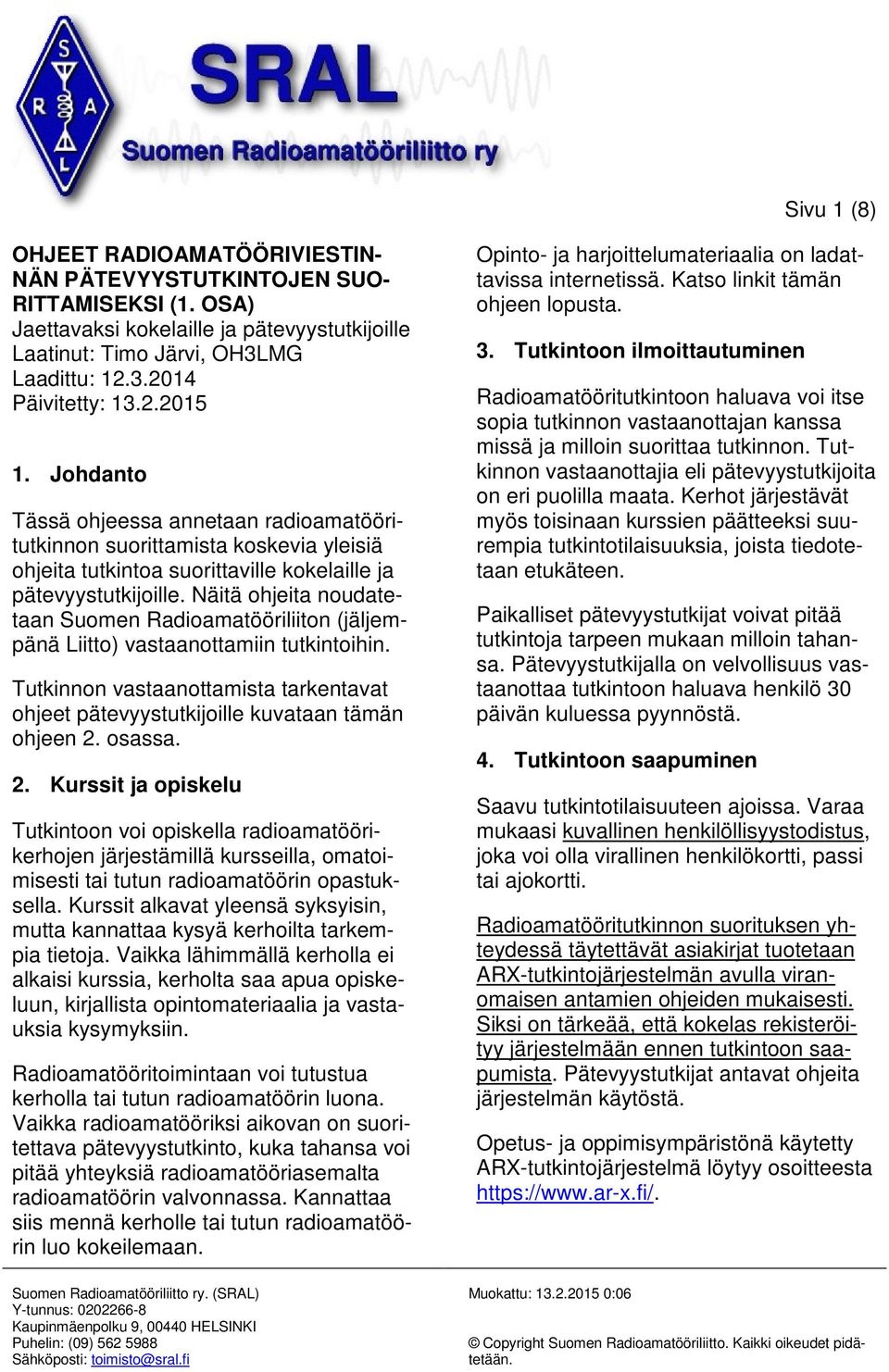 Näitä ohjeita noudatetaan Suomen Radioamatööriliiton (jäljempänä Liitto) vastaanottamiin tutkintoihin. Tutkinnon vastaanottamista tarkentavat ohjeet pätevyystutkijoille kuvataan tämän ohjeen 2.